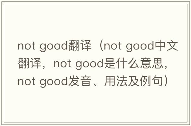 not good翻译（not good中文翻译，not good是什么意思，not good发音、用法及例句）