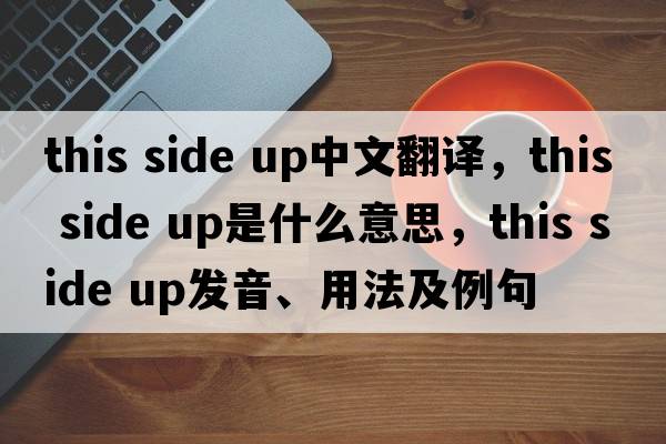 this side up中文翻译，this side up是什么意思，this side up发音、用法及例句