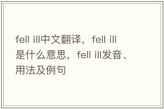fell ill中文翻译，fell ill是什么意思，fell ill发音、用法及例句