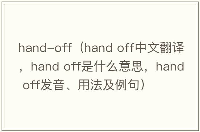 hand-off（hand off中文翻译，hand off是什么意思，hand off发音、用法及例句）