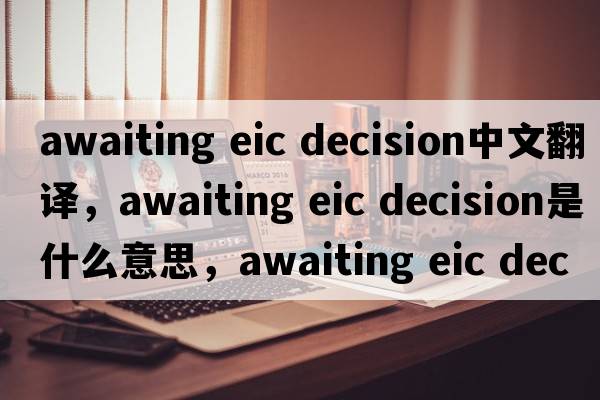 awaiting eic decision中文翻译，awaiting eic decision是什么意思，awaiting eic decision发音、用法及例句