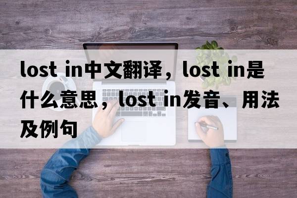lost in中文翻译，lost in是什么意思，lost in发音、用法及例句