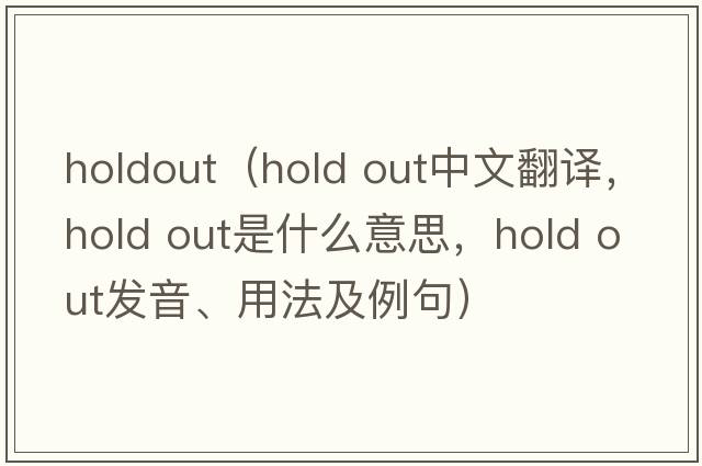 holdout（hold out中文翻译，hold out是什么意思，hold out发音、用法及例句）
