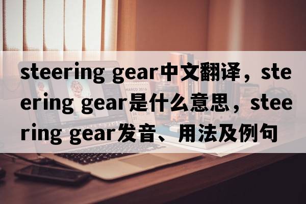 steering gear中文翻译，steering gear是什么意思，steering gear发音、用法及例句