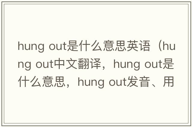 hung out是什么意思英语（hung out中文翻译，hung out是什么意思，hung out发音、用法及例句）