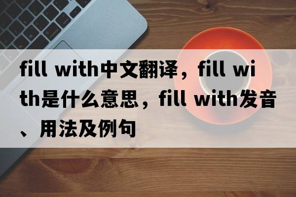 fill with中文翻译，fill with是什么意思，fill with发音、用法及例句