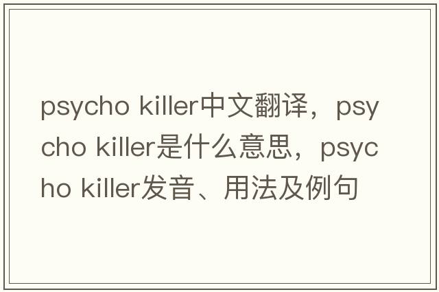psycho killer中文翻译，psycho killer是什么意思，psycho killer发音、用法及例句