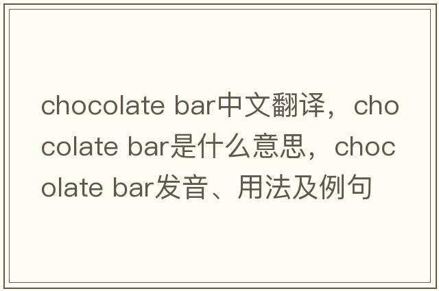 chocolate bar中文翻译，chocolate bar是什么意思，chocolate bar发音、用法及例句