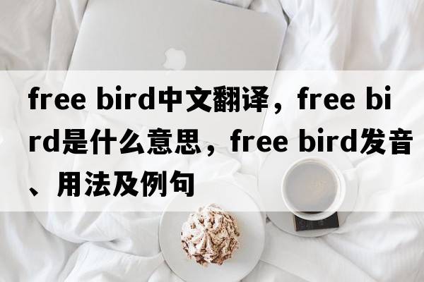 free bird中文翻译，free bird是什么意思，free bird发音、用法及例句