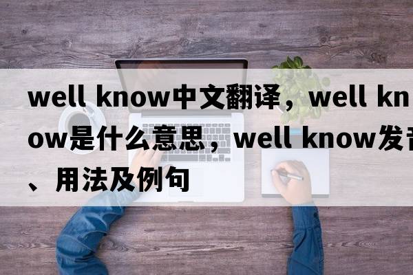 well know中文翻译，well know是什么意思，well know发音、用法及例句