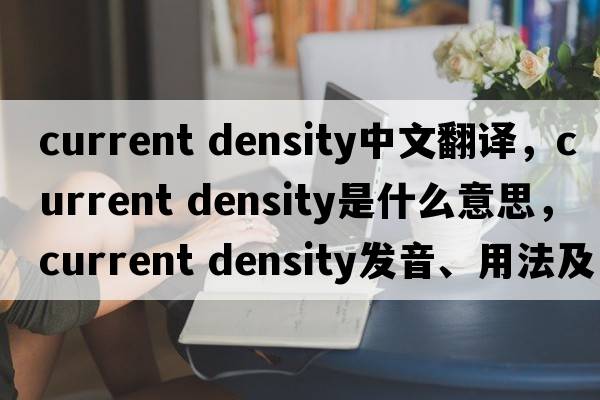 current density中文翻译，current density是什么意思，current density发音、用法及例句