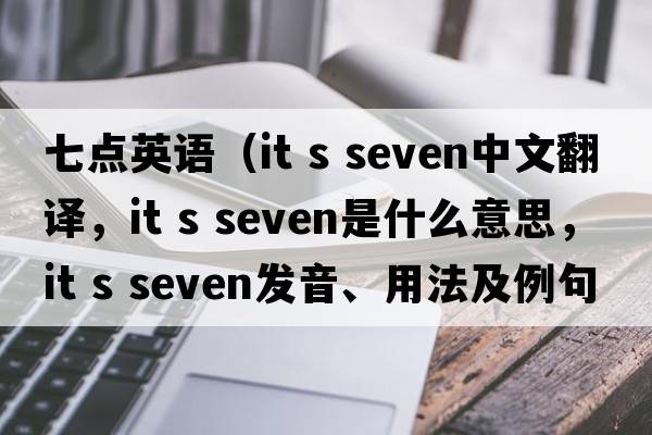 七点英语（it s seven中文翻译，it s seven是什么意思，it s seven发音、用法及例句）