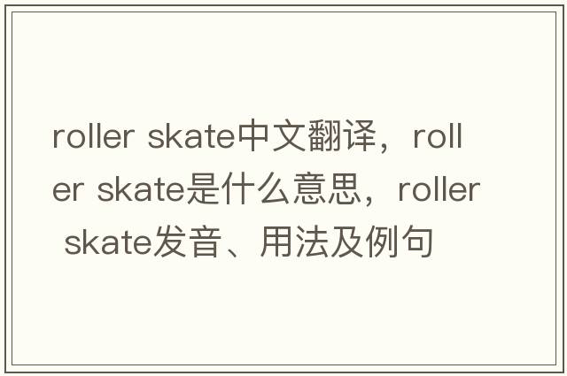 roller skate中文翻译，roller skate是什么意思，roller skate发音、用法及例句