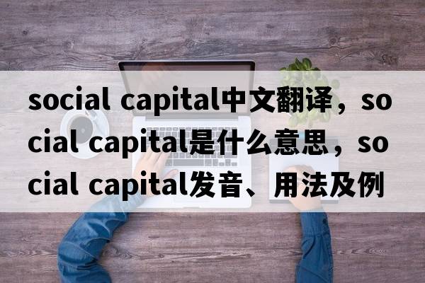 social capital中文翻译，social capital是什么意思，social capital发音、用法及例句