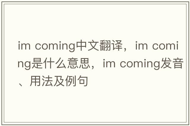 Im coming中文翻译，Im coming是什么意思，Im coming发音、用法及例句