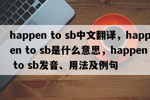happen to sb中文翻译，happen to sb是什么意思，happen to sb发音、用法及例句