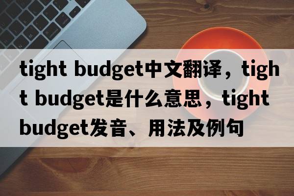 tight budget中文翻译，tight budget是什么意思，tight budget发音、用法及例句