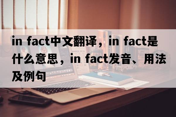 in fact中文翻译，in fact是什么意思，in fact发音、用法及例句