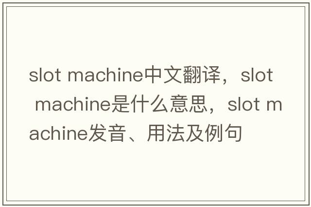 slot machine中文翻译，slot machine是什么意思，slot machine发音、用法及例句