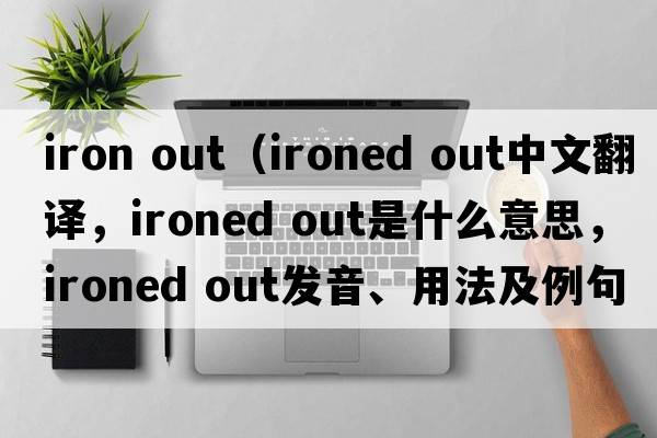 iron out（ironed out中文翻译，ironed out是什么意思，ironed out发音、用法及例句）