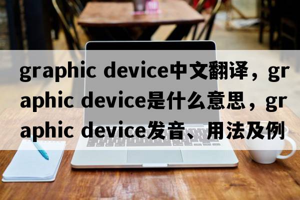 graphic device中文翻译，graphic device是什么意思，graphic device发音、用法及例句