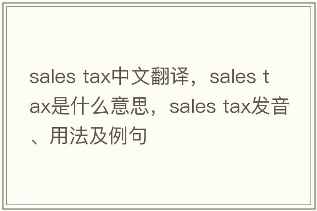sales tax中文翻译，sales tax是什么意思，sales tax发音、用法及例句