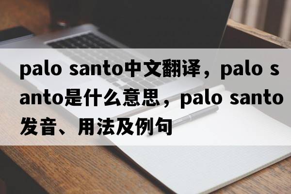 palo santo中文翻译，palo santo是什么意思，palo santo发音、用法及例句