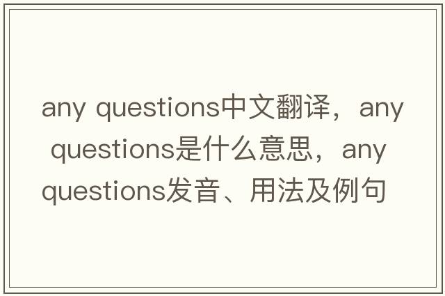 any questions中文翻译，any questions是什么意思，any questions发音、用法及例句