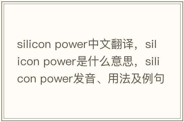 silicon power中文翻译，silicon power是什么意思，silicon power发音、用法及例句