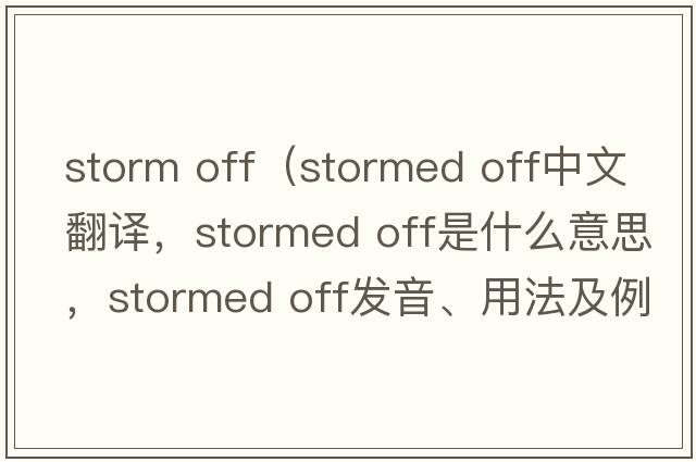 storm off（stormed off中文翻译，stormed off是什么意思，stormed off发音、用法及例句）
