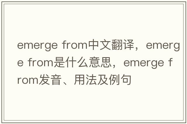 emerge from中文翻译，emerge from是什么意思，emerge from发音、用法及例句