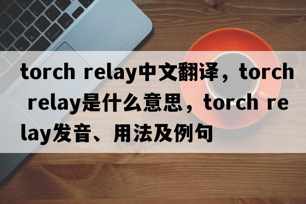 torch relay中文翻译，torch relay是什么意思，torch relay发音、用法及例句