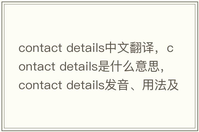 contact details中文翻译，contact details是什么意思，contact details发音、用法及例句