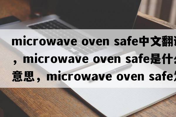 microwave oven safe中文翻译，microwave oven safe是什么意思，microwave oven safe发音、用法及例句