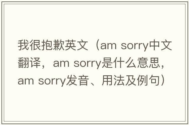 我很抱歉英文（am sorry中文翻译，am sorry是什么意思，am sorry发音、用法及例句）