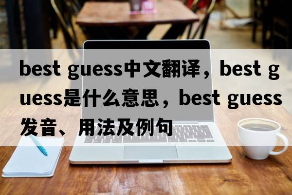 best guess中文翻译，best guess是什么意思，best guess发音、用法及例句