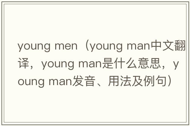young men（young man中文翻译，young man是什么意思，young man发音、用法及例句）