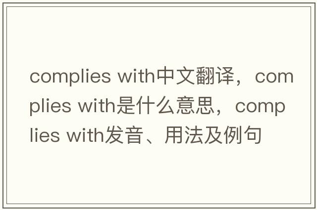 complies with中文翻译，complies with是什么意思，complies with发音、用法及例句