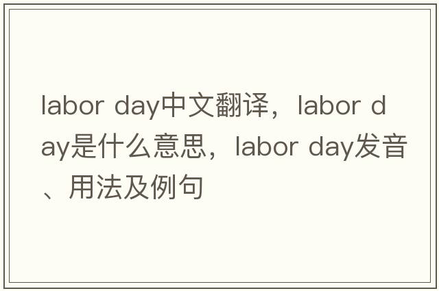 labor day中文翻译，labor day是什么意思，labor day发音、用法及例句
