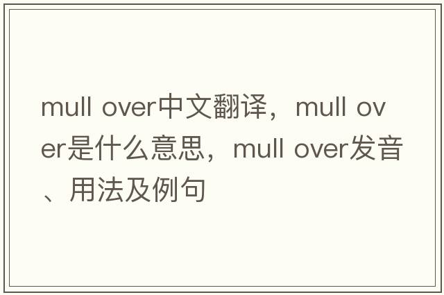 mull over中文翻译，mull over是什么意思，mull over发音、用法及例句