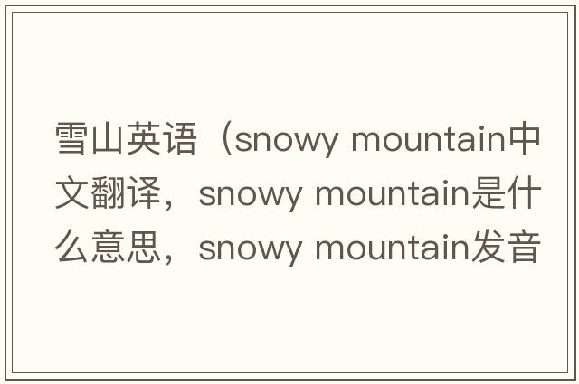 雪山英语（snowy mountain中文翻译，snowy mountain是什么意思，snowy mountain发音、用法及例句）