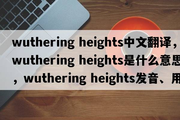 wuthering heights中文翻译，wuthering heights是什么意思，wuthering heights发音、用法及例句