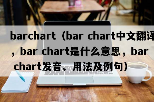 barchart（bar chart中文翻译，bar chart是什么意思，bar chart发音、用法及例句）
