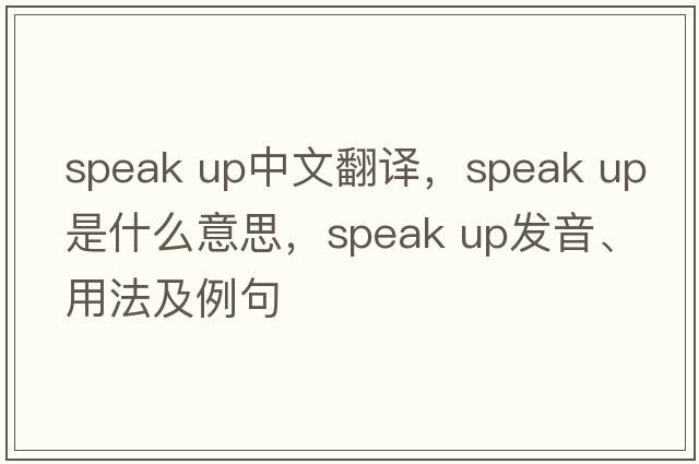 speak up中文翻译，speak up是什么意思，speak up发音、用法及例句