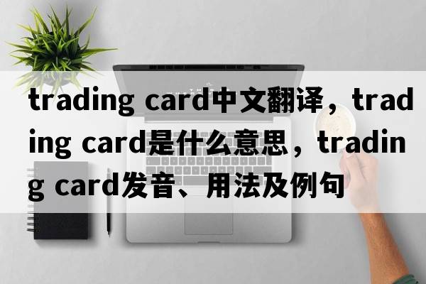 trading card中文翻译，trading card是什么意思，trading card发音、用法及例句
