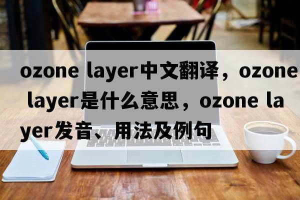 ozone layer中文翻译，ozone layer是什么意思，ozone layer发音、用法及例句