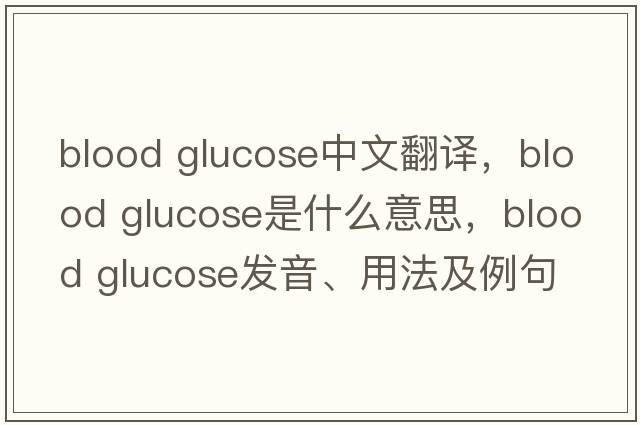 blood glucose中文翻译，blood glucose是什么意思，blood glucose发音、用法及例句