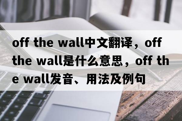 Off the wall中文翻译，Off the wall是什么意思，Off the wall发音、用法及例句