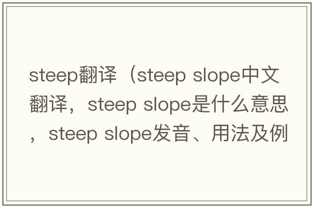 steep翻译（steep slope中文翻译，steep slope是什么意思，steep slope发音、用法及例句）