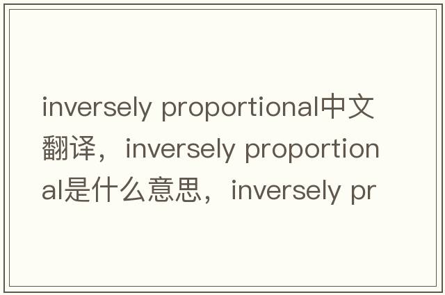 inversely proportional中文翻译，inversely proportional是什么意思，inversely proportional发音、用法及例句
